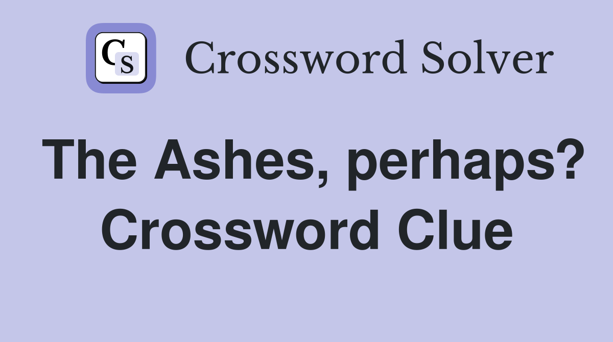 The Ashes perhaps? Crossword Clue Answers Crossword Solver